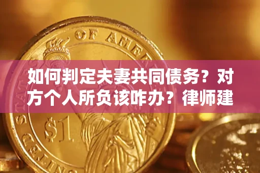 武汉如何判定夫妻共同债务？对方个人所负该咋办？律师建议