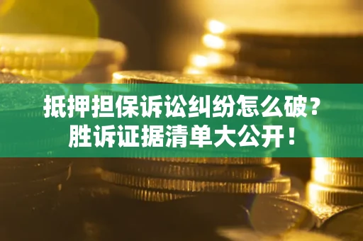 武汉抵押担保诉讼纠纷怎么破？胜诉证据清单大公开！