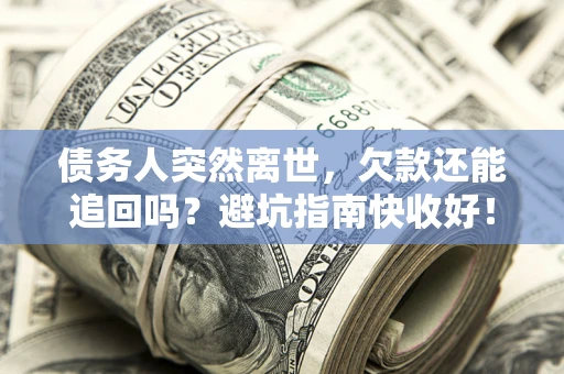 武汉债务人突然离世，欠款还能追回吗？避坑指南快收好！