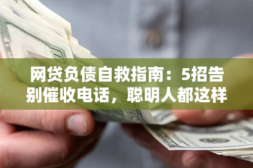 武汉网贷负债自救指南：5招告别催收电话，聪明人都这样做