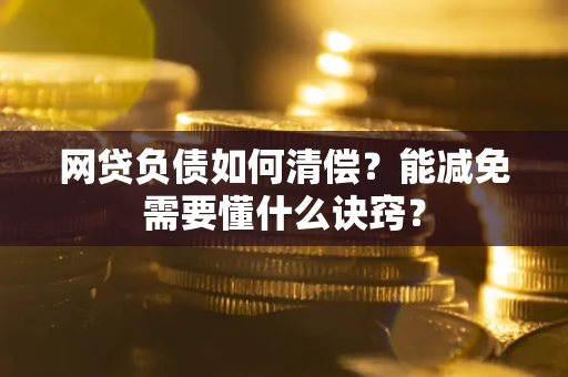 武汉网贷负债如何清偿？能减免需要懂什么诀窍？