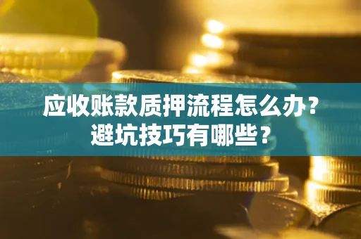 武汉应收账款质押流程怎么办？避坑技巧有哪些？
