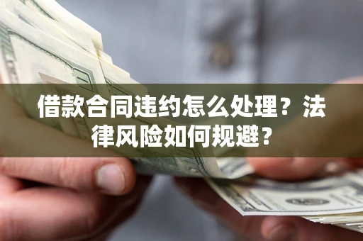 武汉借款合同违约怎么处理？法律风险如何规避？