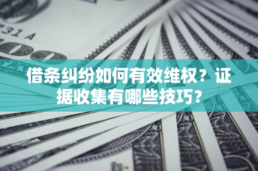 武汉借条纠纷如何有效维权？证据收集有哪些技巧？