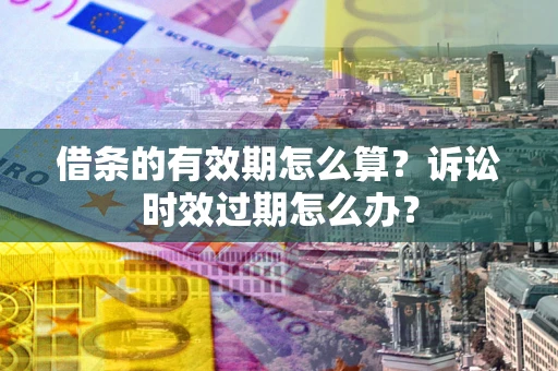 武汉借条的有效期怎么算？诉讼时效过期怎么办？