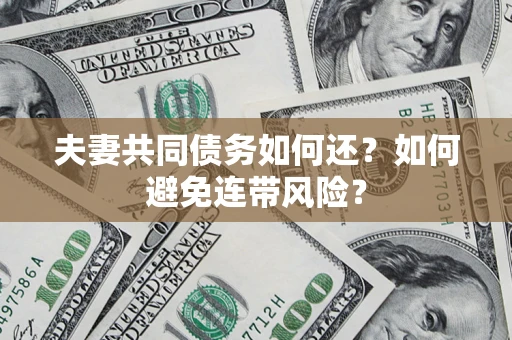 武汉夫妻共同债务如何还？如何避免连带风险？
