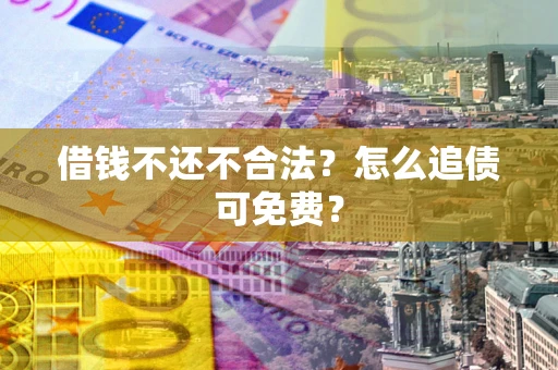 武汉借钱不还不合法？怎么追债可免费？