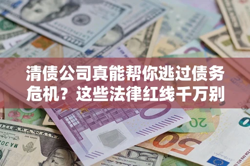 武汉清债公司真能帮你逃过债务危机？这些法律红线千万别踩