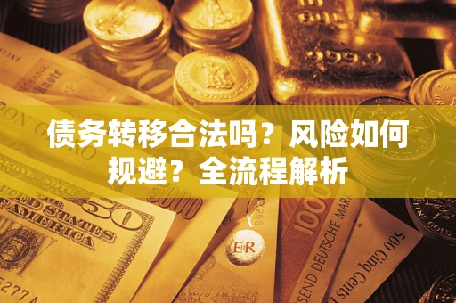 武汉债务转移合法吗？风险如何规避？全流程解析