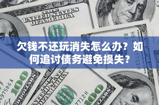 武汉欠钱不还玩消失怎么办？如何追讨债务避免损失？