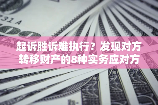 武汉起诉胜诉难执行？发现对方转移财产的8种实务应对方案