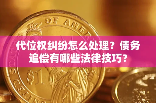 武汉代位权纠纷怎么处理？债务追偿有哪些法律技巧？