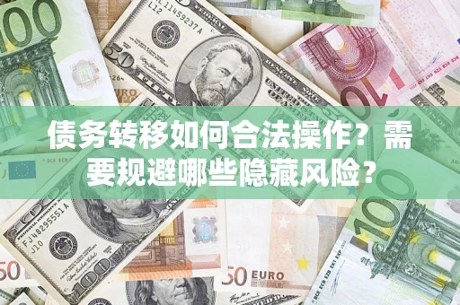 武汉债务转移如何合法操作？需要规避哪些隐藏风险？