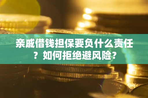 武汉亲戚借钱担保要负什么责任？如何拒绝避风险？
