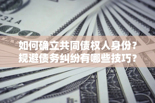 武汉如何确立共同债权人身份？规避债务纠纷有哪些技巧？