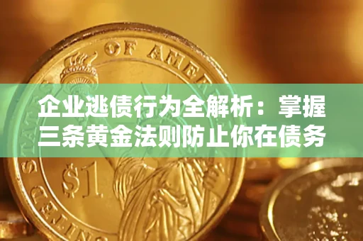 武汉企业逃债行为全解析：掌握三条黄金法则防止你在债务乱局中“踩雷”