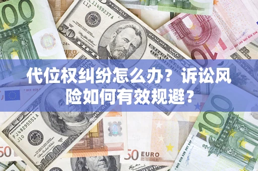 武汉代位权纠纷怎么办？诉讼风险如何有效规避？
