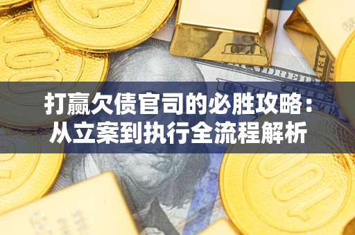 武汉打赢欠债官司的必胜攻略：从立案到执行全流程解析