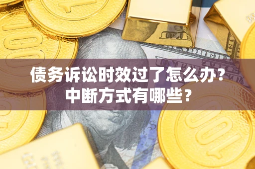 武汉债务诉讼时效过了怎么办？中断方式有哪些？