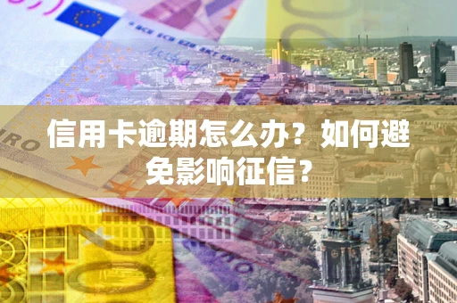 武汉信用卡逾期怎么办？如何避免影响征信？