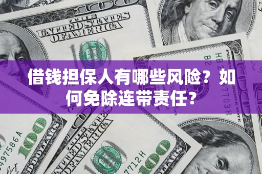 武汉借钱担保人有哪些风险？如何免除连带责任？