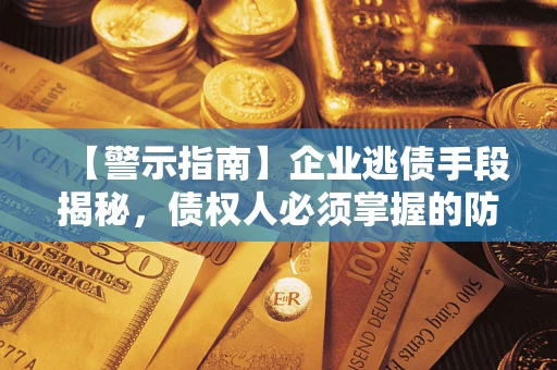 武汉【警示指南】企业逃债手段揭秘，债权人必须掌握的防坑宝典