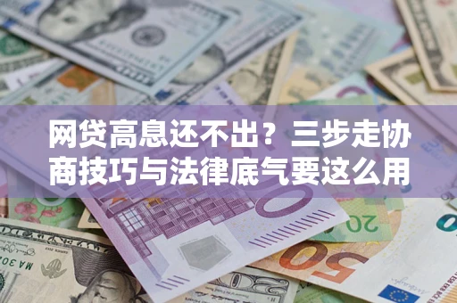 武汉网贷高息还不出？三步走协商技巧与法律底气要这么用