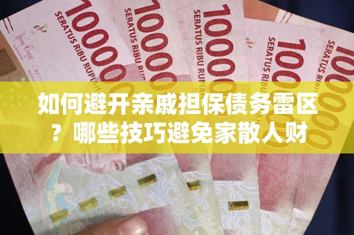 武汉如何避开亲戚担保债务雷区？哪些技巧避免家散人财