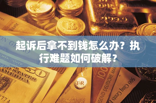 武汉起诉后拿不到钱怎么办?执行难题如何破解? 武汉起诉后拿不到钱怎么办?执行难题如何破解?