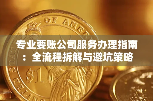武汉专业要账公司服务办理指南：全流程拆解与避坑策略