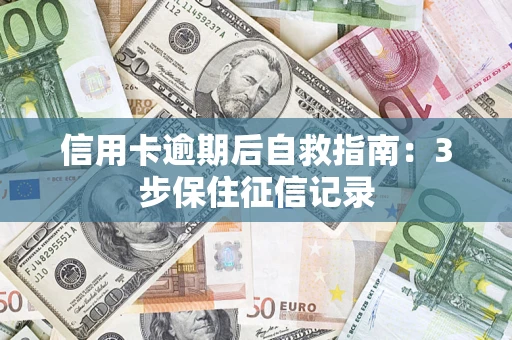 武汉信用卡逾期后自救指南：3步保住征信记录