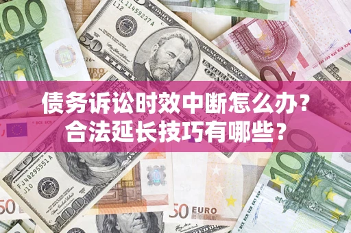 武汉债务诉讼时效中断怎么办？合法延长技巧有哪些？