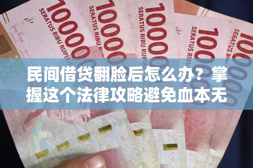 武汉民间借贷翻脸后怎么办？掌握这个法律攻略避免血本无归