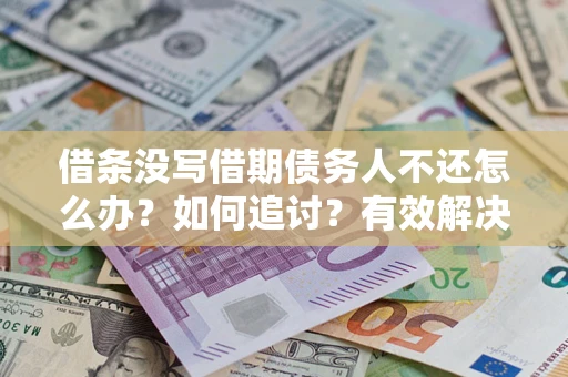 武汉借条没写借期债务人不还怎么办？如何追讨？有效解决方案！