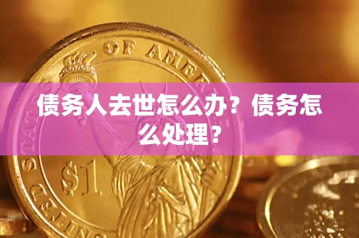 武汉债务人去世怎么办？债务怎么处理？
