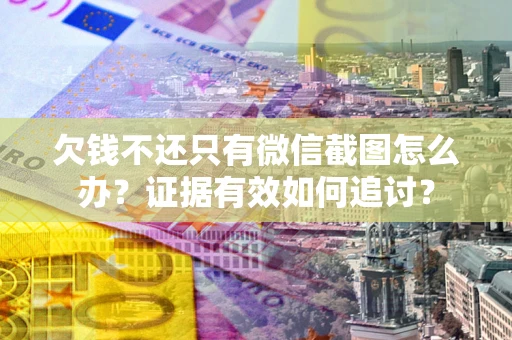 武汉欠钱不还只有微信截图怎么办？证据有效如何追讨？