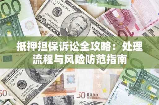 武汉抵押担保诉讼全攻略：处理流程与风险防范指南