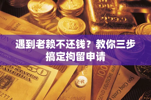 武汉遇到老赖不还钱？教你三步搞定拘留申请