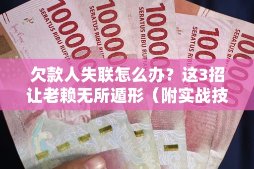 武汉欠款人失联怎么办？这3招让老赖无所遁形（附实战技巧）