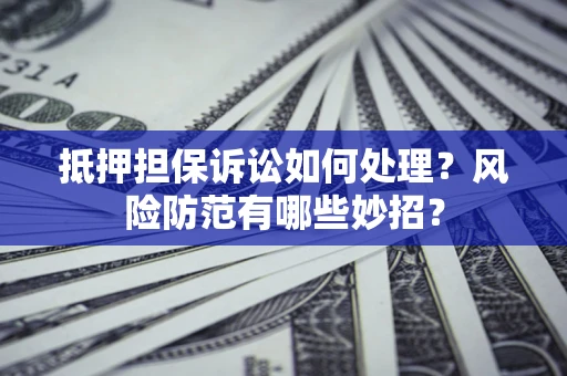 武汉抵押担保诉讼如何处理？风险防范有哪些妙招？