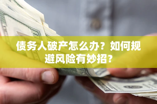 武汉债务人破产怎么办？如何规避风险有妙招？