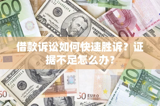 武汉借款诉讼如何快速胜诉？证据不足怎么办？