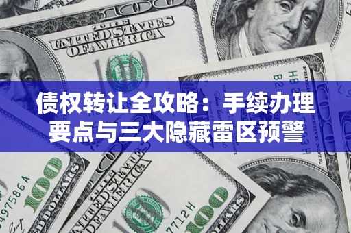 武汉债权转让全攻略：手续办理要点与三大隐藏雷区预警