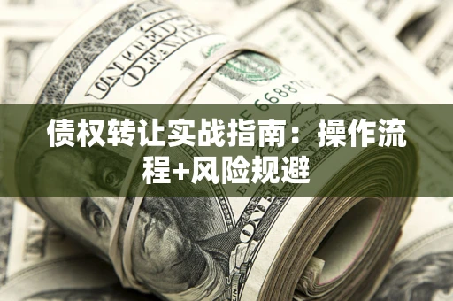武汉债权转让实战指南：操作流程+风险规避