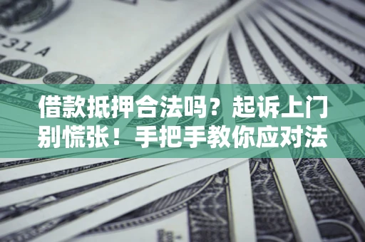 武汉借款抵押合法吗？起诉上门别慌张！手把手教你应对法律程序