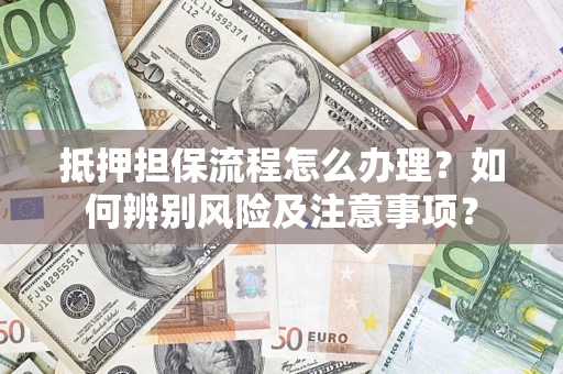 武汉抵押担保流程怎么办理？如何辨别风险及注意事项？