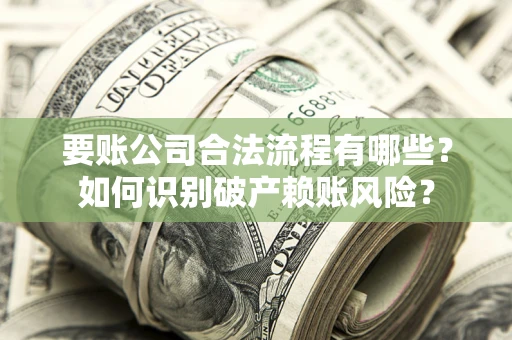 武汉要账公司合法流程有哪些？如何识别破产赖账风险？