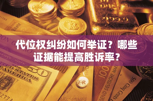 武汉代位权纠纷如何举证？哪些证据能提高胜诉率？
