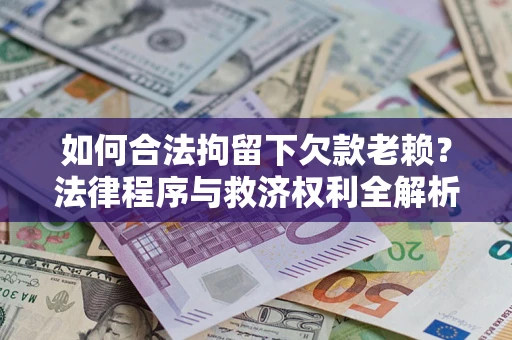 武汉如何合法拘留下欠款老赖？法律程序与救济权利全解析