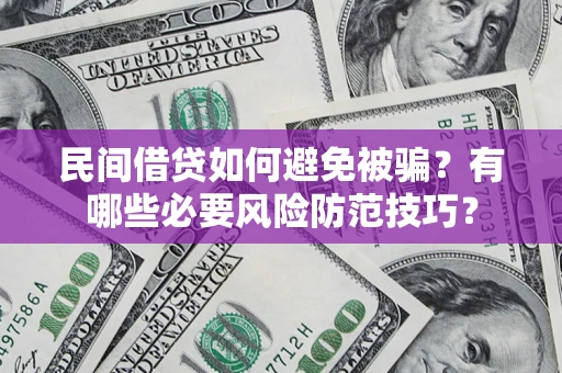 武汉民间借贷如何避免被骗？有哪些必要风险防范技巧？